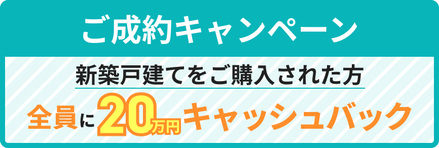 ご成約キャンペーン 新築戸建てをご購入された方全員に20万円キャッシュバック