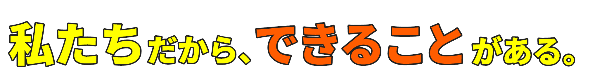 私たちだから、できることがある